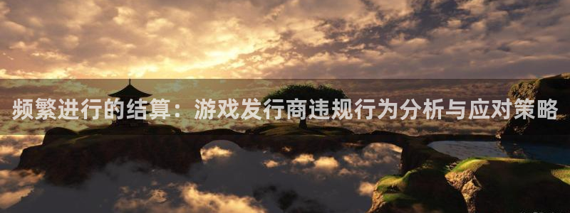 陕西bbin视讯子文化公司加我qq：频繁进行的结算：游戏发行商违规行为分析与应对策略