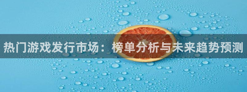 bbin视讯官网代理开号：热门游戏发行市场：榜单分析与未来趋势预测