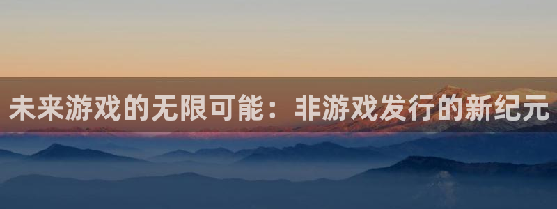 bbin视讯子代表什么意思：未来游戏的无限可能：非游戏发行的新纪元