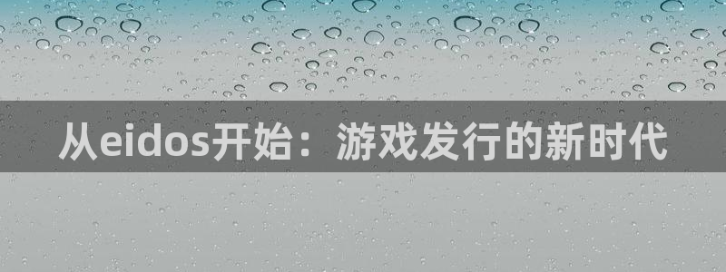 佛山bbin视讯：从eidos开始：游戏发行的新时代