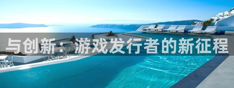 bbin视讯官网注册方法是什么软件：与创新：游戏发行者的新征程